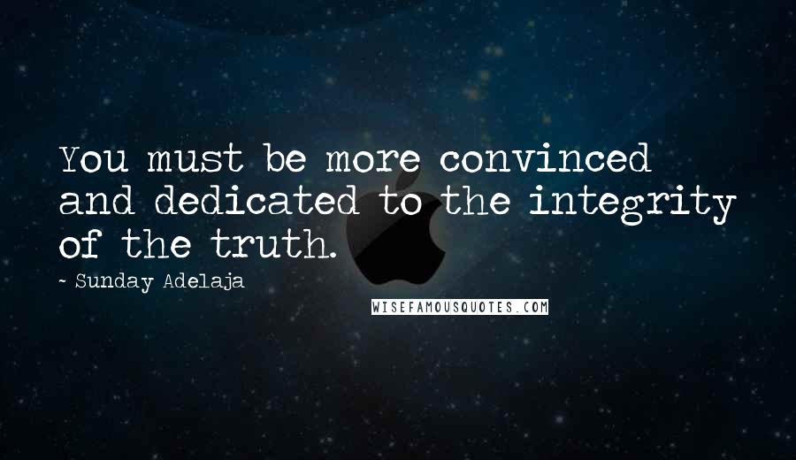 Sunday Adelaja Quotes: You must be more convinced and dedicated to the integrity of the truth.