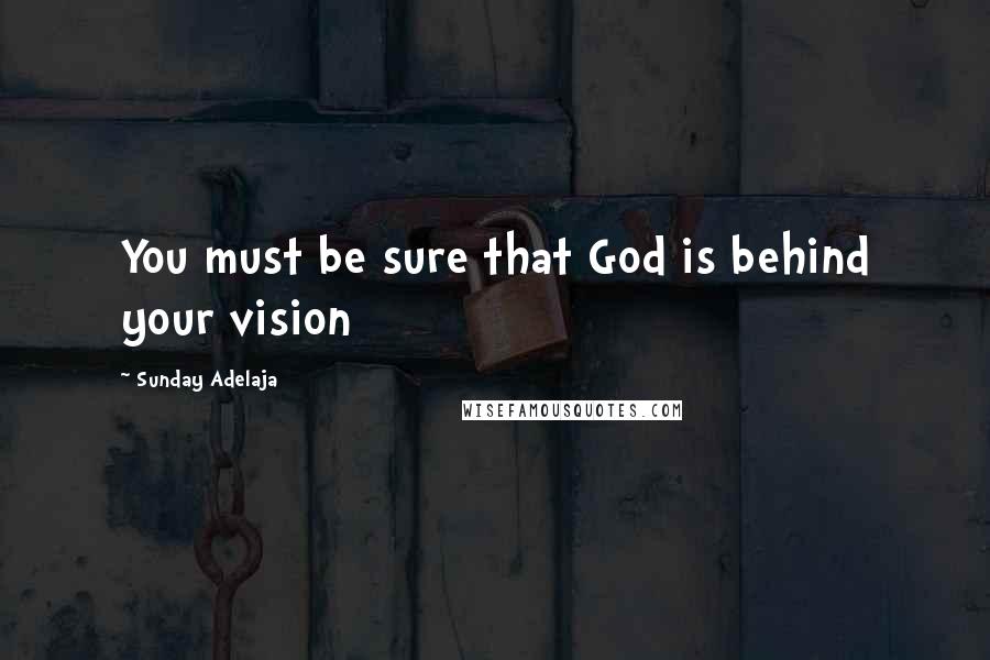 Sunday Adelaja Quotes: You must be sure that God is behind your vision