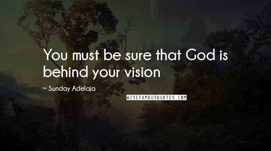 Sunday Adelaja Quotes: You must be sure that God is behind your vision