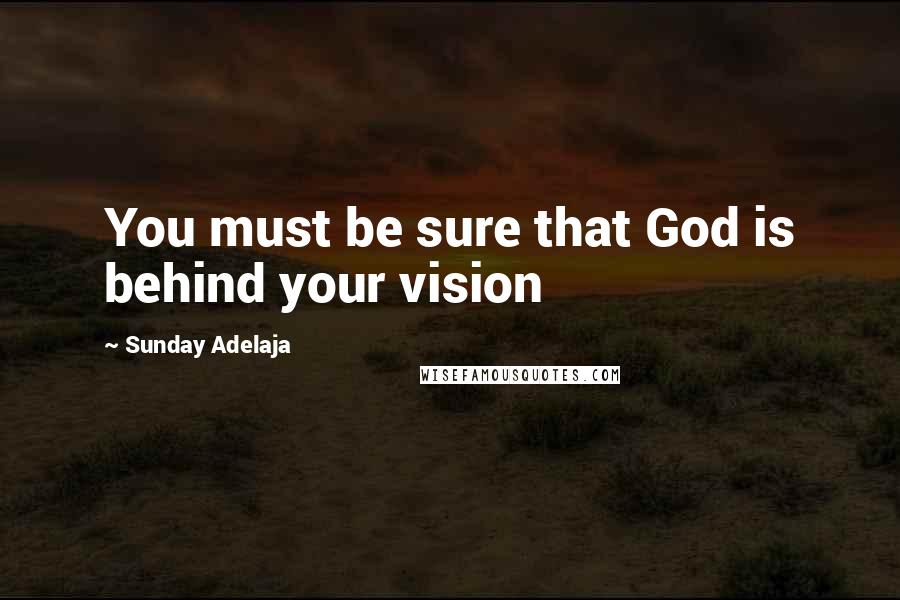 Sunday Adelaja Quotes: You must be sure that God is behind your vision