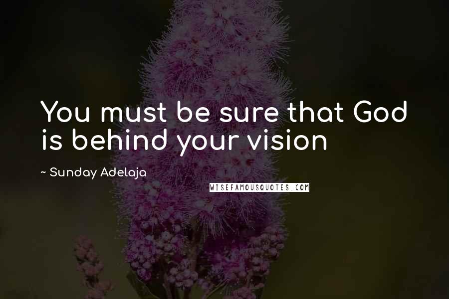 Sunday Adelaja Quotes: You must be sure that God is behind your vision
