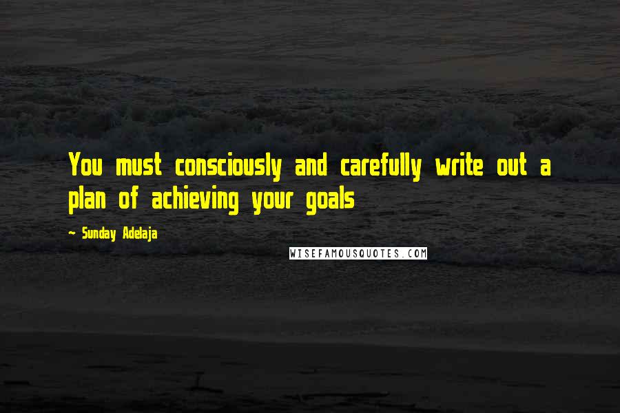 Sunday Adelaja Quotes: You must consciously and carefully write out a plan of achieving your goals