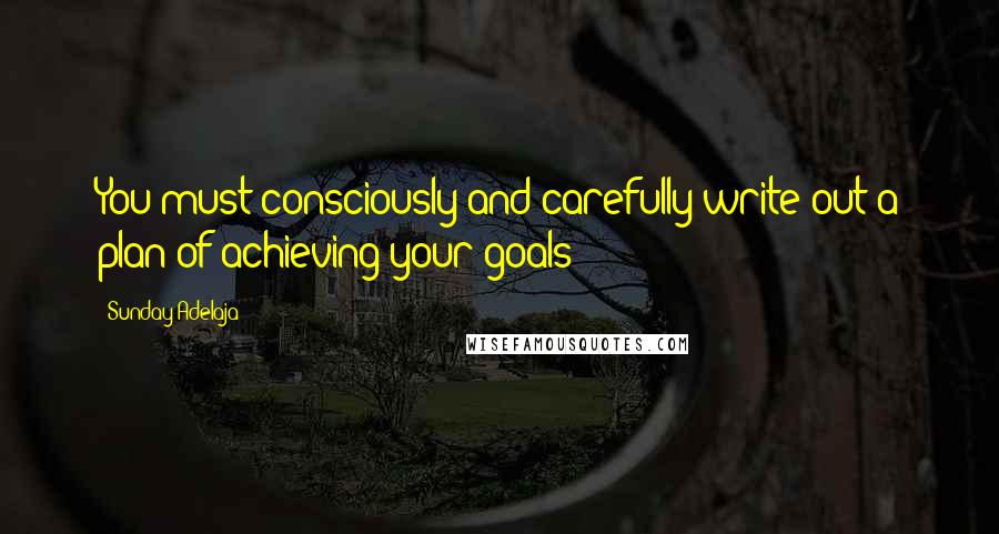 Sunday Adelaja Quotes: You must consciously and carefully write out a plan of achieving your goals