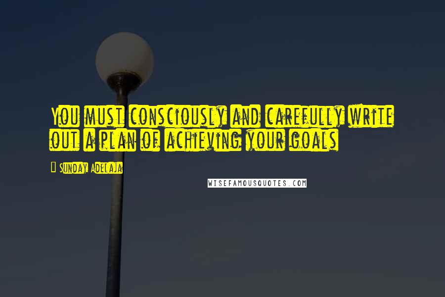 Sunday Adelaja Quotes: You must consciously and carefully write out a plan of achieving your goals