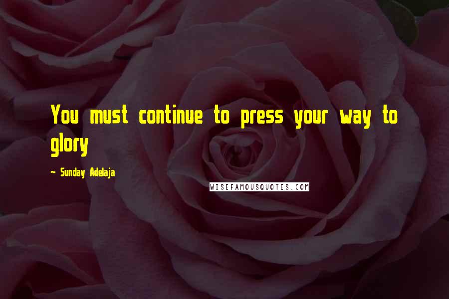 Sunday Adelaja Quotes: You must continue to press your way to glory