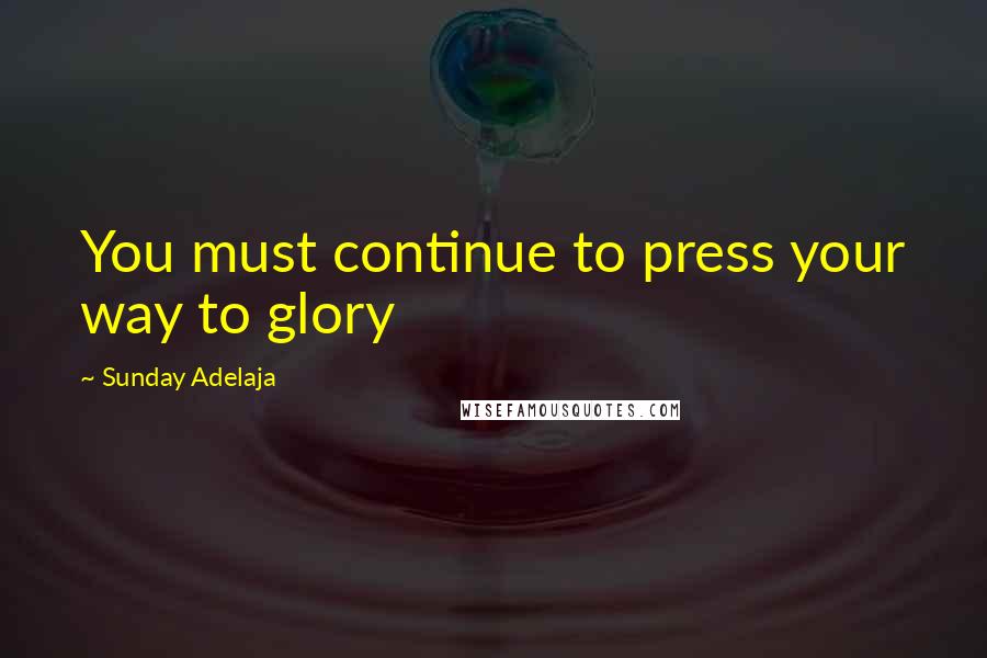 Sunday Adelaja Quotes: You must continue to press your way to glory