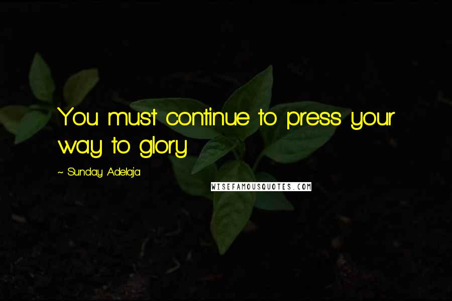 Sunday Adelaja Quotes: You must continue to press your way to glory