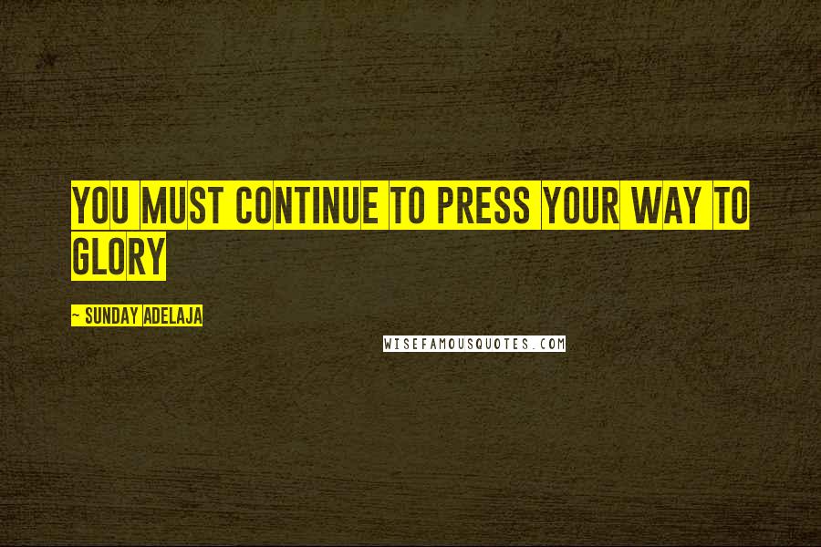 Sunday Adelaja Quotes: You must continue to press your way to glory