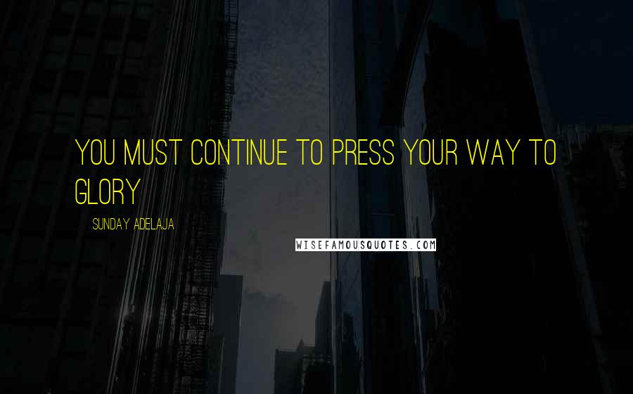 Sunday Adelaja Quotes: You must continue to press your way to glory