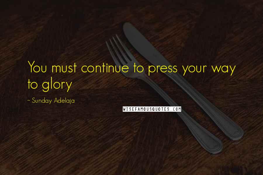 Sunday Adelaja Quotes: You must continue to press your way to glory