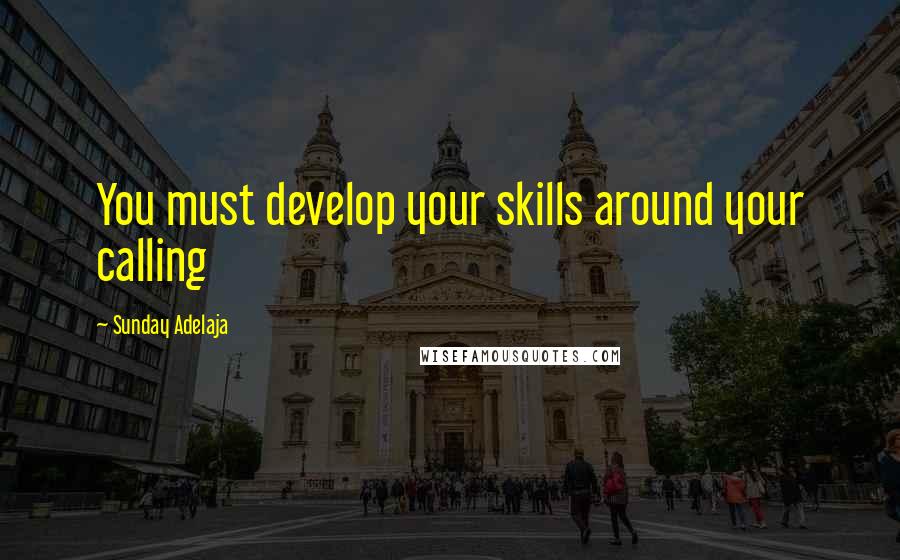Sunday Adelaja Quotes: You must develop your skills around your calling