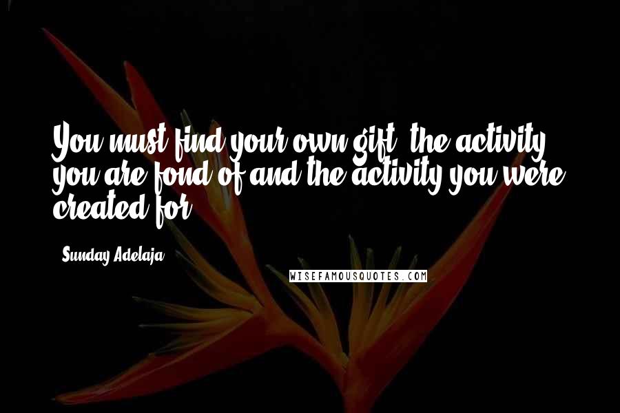 Sunday Adelaja Quotes: You must find your own gift, the activity you are fond of and the activity you were created for
