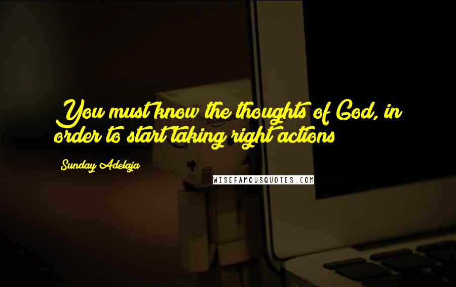 Sunday Adelaja Quotes: You must know the thoughts of God, in order to start taking right actions