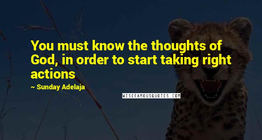 Sunday Adelaja Quotes: You must know the thoughts of God, in order to start taking right actions