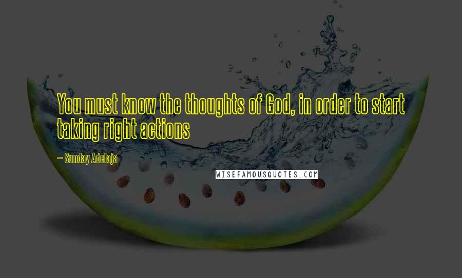 Sunday Adelaja Quotes: You must know the thoughts of God, in order to start taking right actions