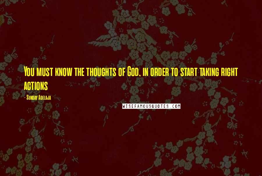 Sunday Adelaja Quotes: You must know the thoughts of God, in order to start taking right actions