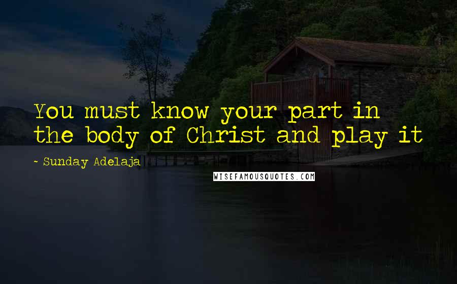 Sunday Adelaja Quotes: You must know your part in the body of Christ and play it