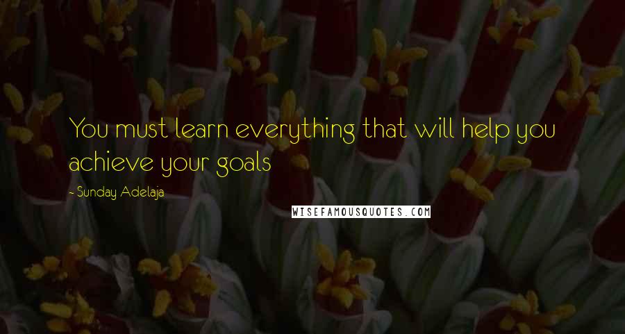 Sunday Adelaja Quotes: You must learn everything that will help you achieve your goals