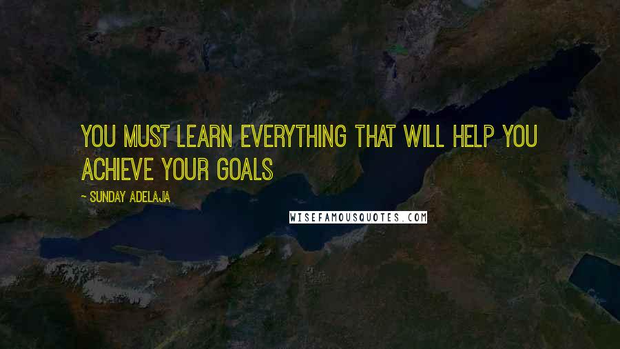 Sunday Adelaja Quotes: You must learn everything that will help you achieve your goals