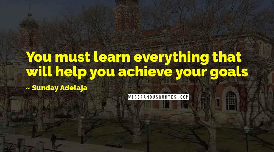Sunday Adelaja Quotes: You must learn everything that will help you achieve your goals