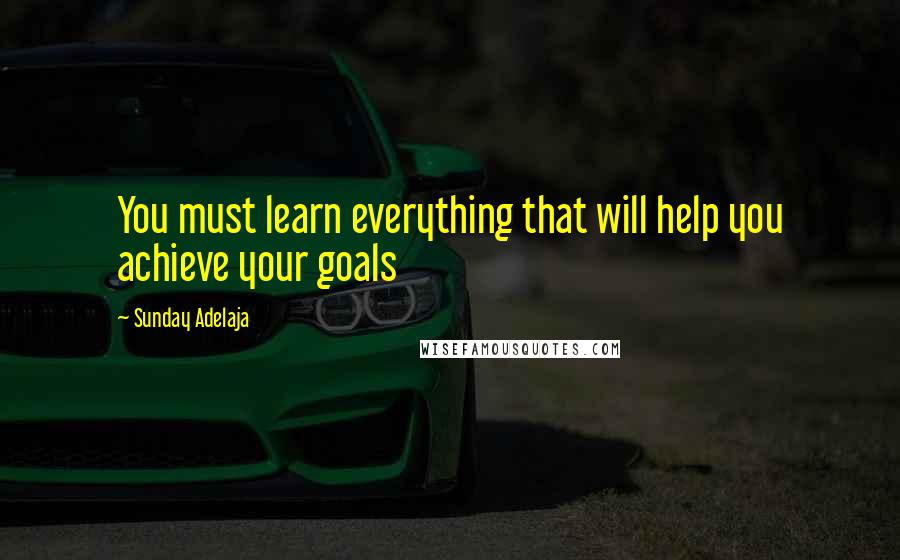 Sunday Adelaja Quotes: You must learn everything that will help you achieve your goals