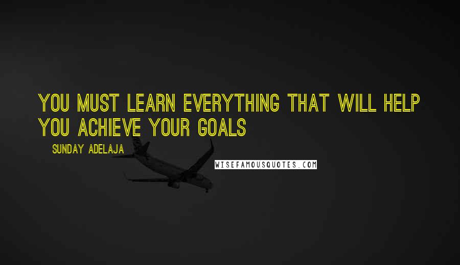 Sunday Adelaja Quotes: You must learn everything that will help you achieve your goals