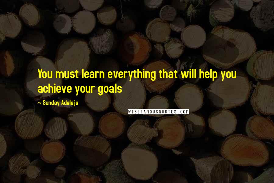 Sunday Adelaja Quotes: You must learn everything that will help you achieve your goals