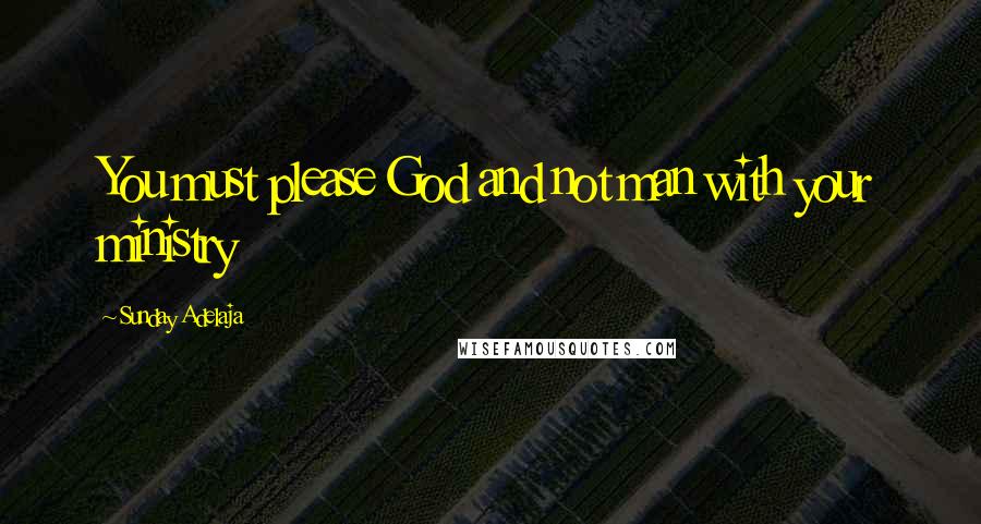 Sunday Adelaja Quotes: You must please God and not man with your ministry