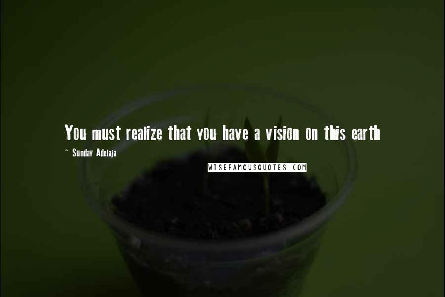 Sunday Adelaja Quotes: You must realize that you have a vision on this earth