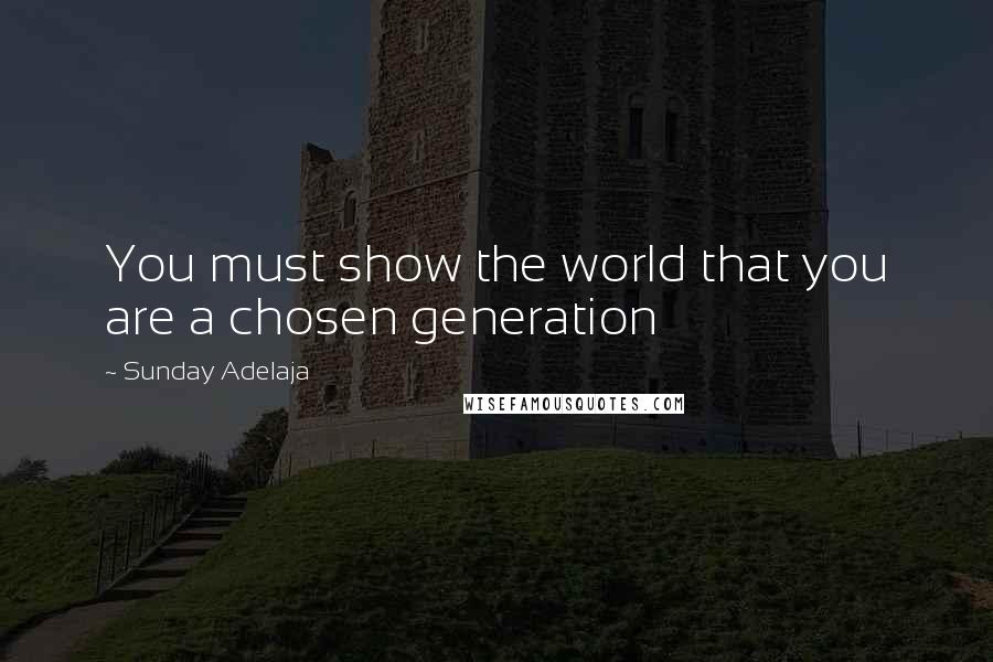 Sunday Adelaja Quotes: You must show the world that you are a chosen generation