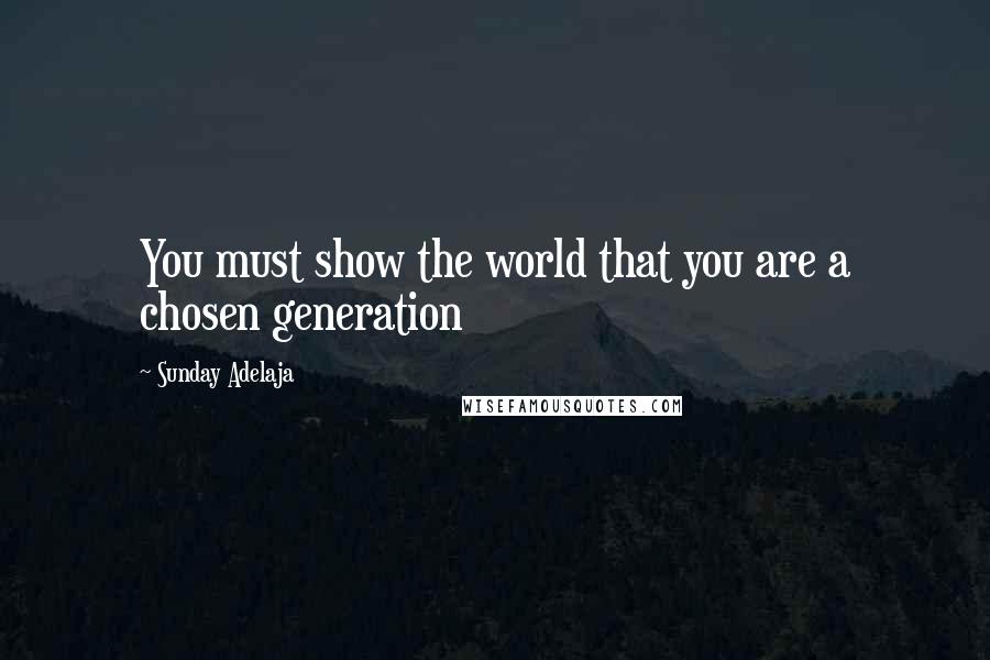 Sunday Adelaja Quotes: You must show the world that you are a chosen generation
