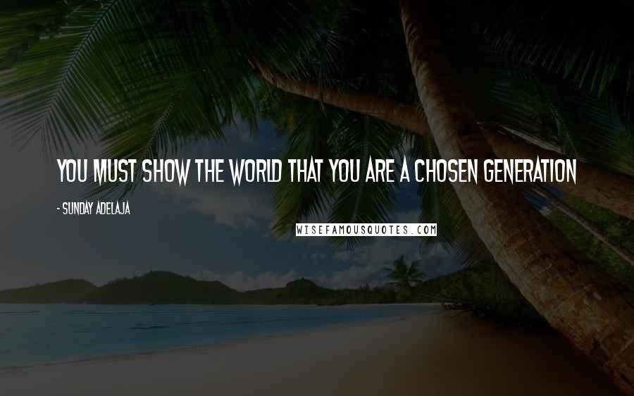 Sunday Adelaja Quotes: You must show the world that you are a chosen generation