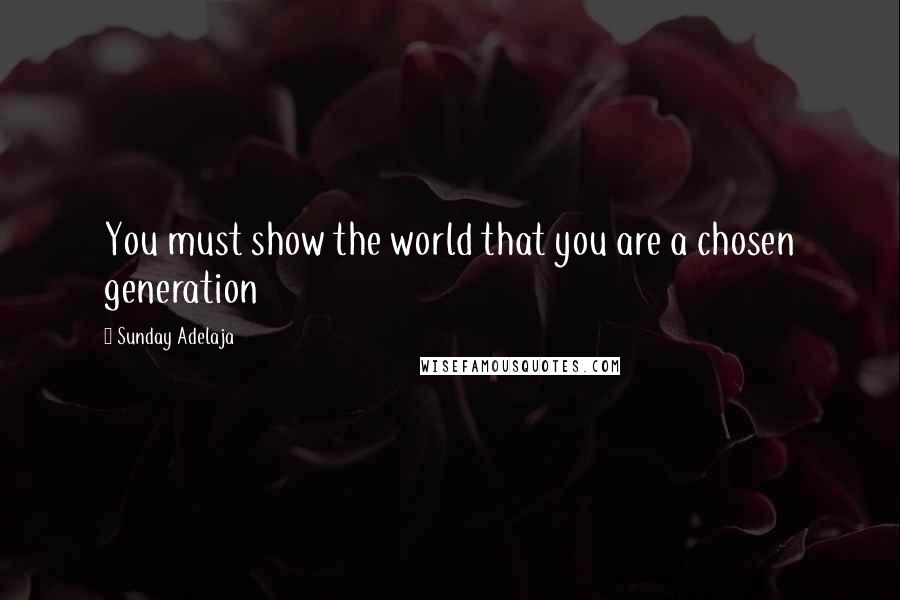 Sunday Adelaja Quotes: You must show the world that you are a chosen generation