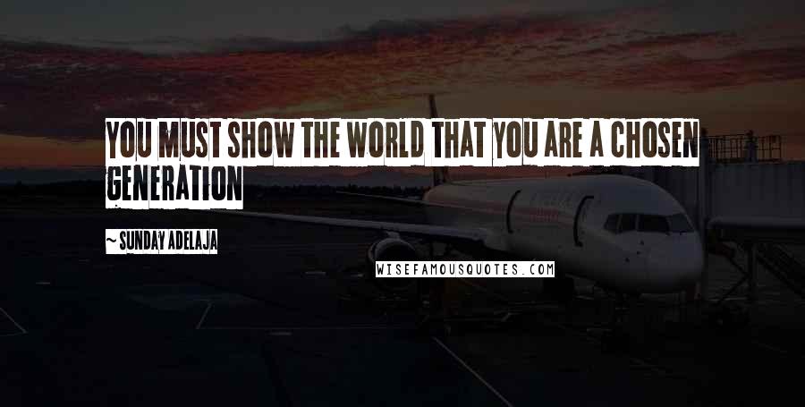 Sunday Adelaja Quotes: You must show the world that you are a chosen generation