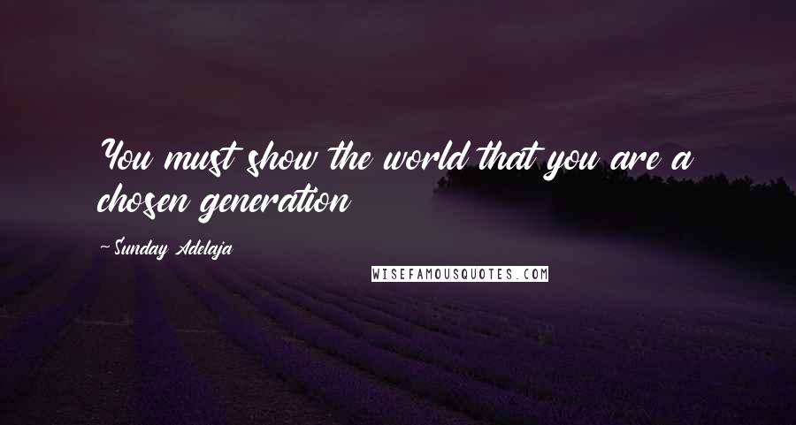 Sunday Adelaja Quotes: You must show the world that you are a chosen generation