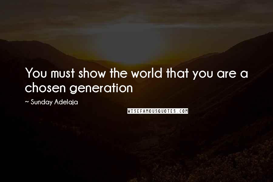 Sunday Adelaja Quotes: You must show the world that you are a chosen generation