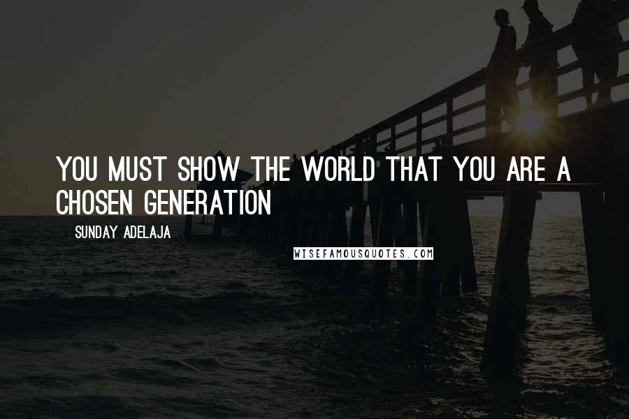 Sunday Adelaja Quotes: You must show the world that you are a chosen generation