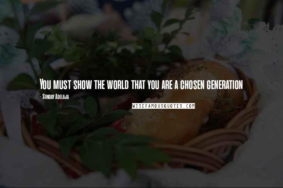 Sunday Adelaja Quotes: You must show the world that you are a chosen generation