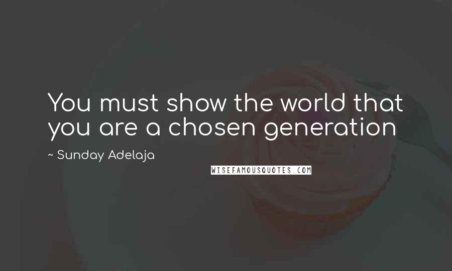 Sunday Adelaja Quotes: You must show the world that you are a chosen generation