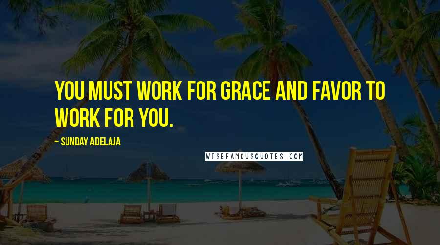 Sunday Adelaja Quotes: You must work for grace and favor to work for you.