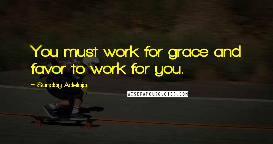 Sunday Adelaja Quotes: You must work for grace and favor to work for you.