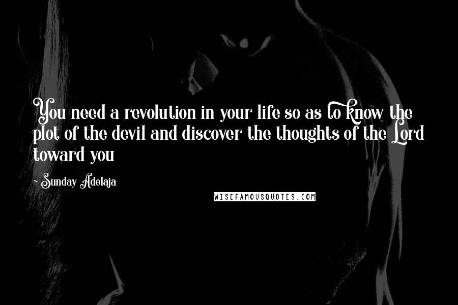 Sunday Adelaja Quotes: You need a revolution in your life so as to know the plot of the devil and discover the thoughts of the Lord toward you