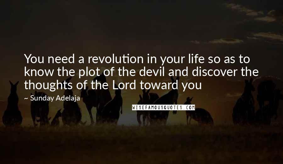 Sunday Adelaja Quotes: You need a revolution in your life so as to know the plot of the devil and discover the thoughts of the Lord toward you