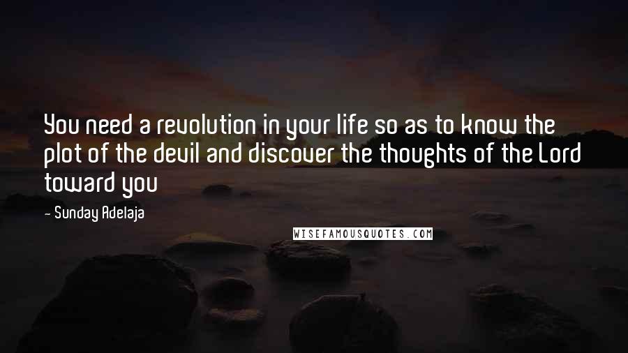 Sunday Adelaja Quotes: You need a revolution in your life so as to know the plot of the devil and discover the thoughts of the Lord toward you