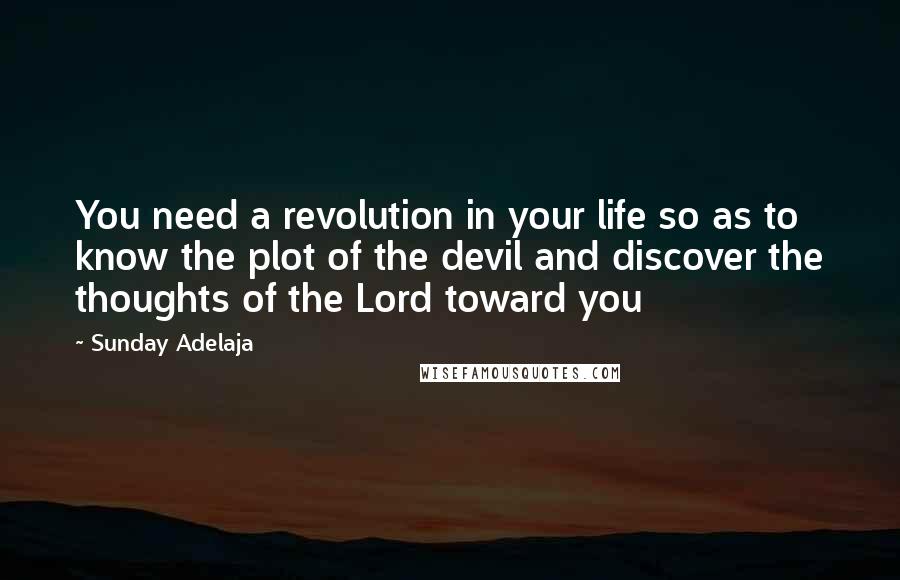 Sunday Adelaja Quotes: You need a revolution in your life so as to know the plot of the devil and discover the thoughts of the Lord toward you