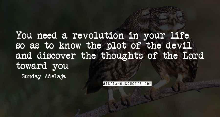 Sunday Adelaja Quotes: You need a revolution in your life so as to know the plot of the devil and discover the thoughts of the Lord toward you