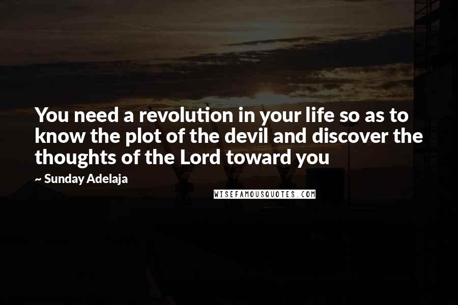 Sunday Adelaja Quotes: You need a revolution in your life so as to know the plot of the devil and discover the thoughts of the Lord toward you