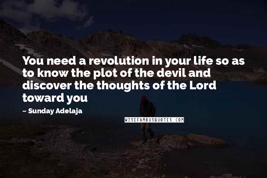 Sunday Adelaja Quotes: You need a revolution in your life so as to know the plot of the devil and discover the thoughts of the Lord toward you