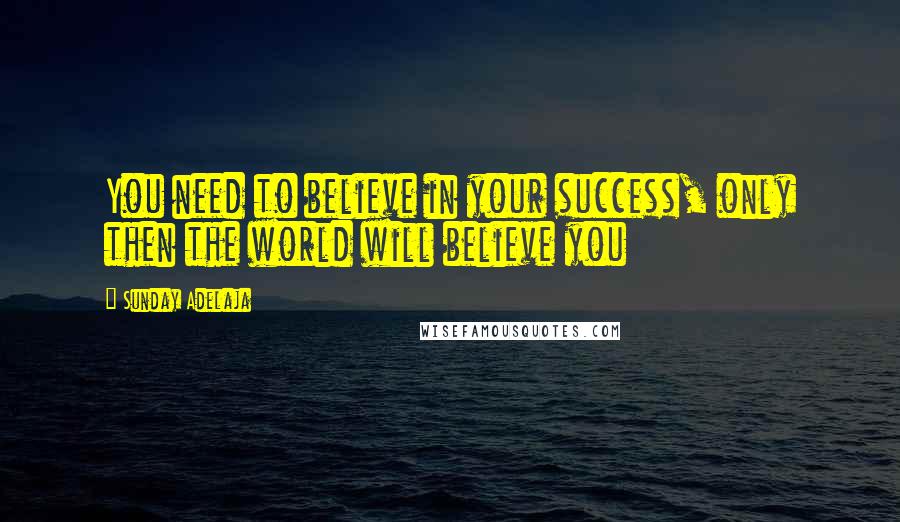 Sunday Adelaja Quotes: You need to believe in your success, only then the world will believe you