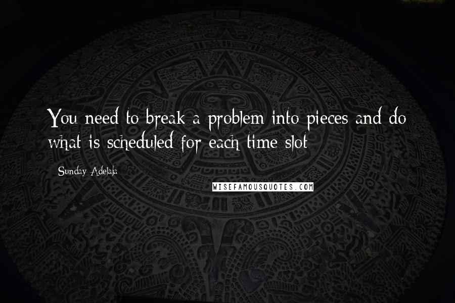 Sunday Adelaja Quotes: You need to break a problem into pieces and do what is scheduled for each time slot